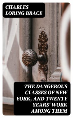 eBook: The Dangerous Classes of New York, and Twenty Years' Work Among Them