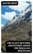 eBook: The Plant Hunters: Adventures Among the Himalaya Mountains