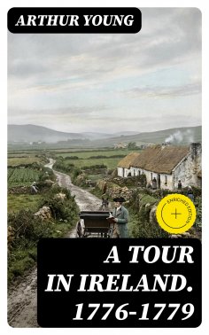 ebook: A Tour in Ireland. 1776-1779 (Annotated)