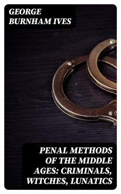 ebook: Penal Methods of the Middle Ages: Criminals, Witches, Lunatics