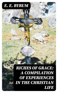 eBook: Riches of Grace: A Compilation of Experiences in the Christian Life