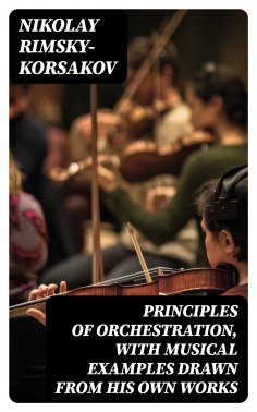 eBook: Principles of Orchestration, with Musical Examples Drawn from His Own Works