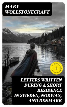 ebook: Letters Written During a Short Residence in Sweden, Norway, and Denmark (Annotated)