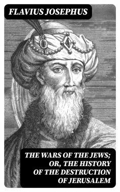 ebook: The Wars of the Jews; Or, The History of the Destruction of Jerusalem