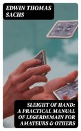 eBook: Sleight of Hand: A Practical Manual of Legerdemain for Amateurs & Others