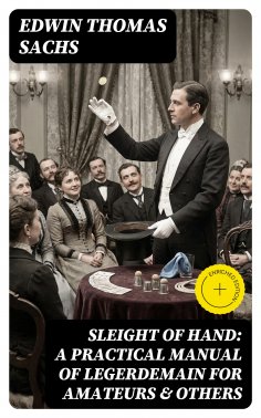eBook: Sleight of Hand: A Practical Manual of Legerdemain for Amateurs & Others (Annotated)