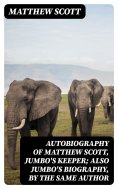 ebook: Autobiography of Matthew Scott, Jumbo's Keeper; Also Jumbo's Biography, by the same Author