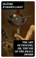eBook: The Art of Fencing; Or, The Use of the Small Sword