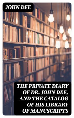 eBook: The Private Diary of Dr. John Dee, and the Catalog of His Library of Manuscripts