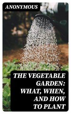 eBook: The Vegetable Garden: What, When, and How to Plant