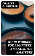 eBook: Wood-working for Beginners: A Manual for Amateurs