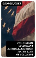eBook: The History of Ancient America, Anterior to the Time of Columbus