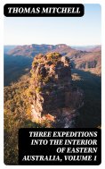 eBook: Three Expeditions into the Interior of Eastern Australia, Volume 1