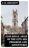 eBook: Cleg Kelly, Arab of the City: His Progress and Adventures