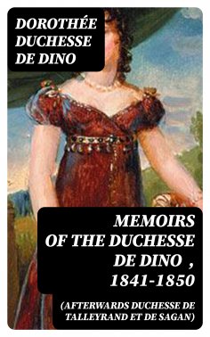 eBook: Memoirs of the Duchesse De Dino (Afterwards Duchesse de Talleyrand et de Sagan) , 1841-1850