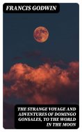 eBook: The Strange Voyage and Adventures of Domingo Gonsales, to the World in the Moon