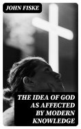 eBook: The Idea of God as Affected by Modern Knowledge