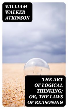 eBook: The Art of Logical Thinking; Or, The Laws of Reasoning