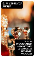 eBook: The Art of Perfumery, and Methods of Obtaining the Odors of Plants