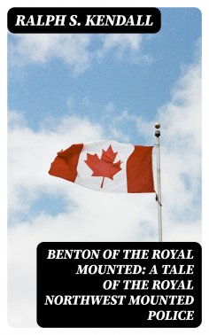 eBook: Benton of the Royal Mounted: A Tale of the Royal Northwest Mounted Police