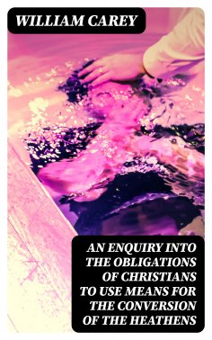 eBook: An Enquiry into the Obligations of Christians to Use Means for the Conversion of the Heathens