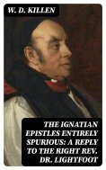 eBook: The Ignatian Epistles Entirely Spurious: A Reply to the Right Rev. Dr. Lightfoot