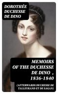 eBook: Memoirs of the Duchesse de Dino (Afterwards Duchesse de Talleyrand et de Sagan) , 1836-1840
