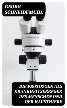 eBook: Die Protozoen als Krankheitserreger des Menschen und der Hausthiere