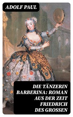 eBook: Die Tänzerin Barberina: Roman aus der Zeit Friedrich des Grossen
