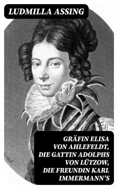 eBook: Gräfin Elisa von Ahlefeldt, die Gattin Adolphs von Lützow, die Freundin Karl Immermann's