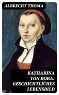 ebook: Katharina von Bora: Geschichtliches Lebensbild