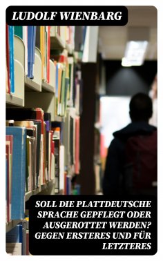 eBook: Soll die plattdeutsche Sprache gepflegt oder ausgerottet werden? Gegen Ersteres und für Letzteres