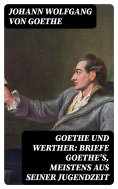 ebook: Goethe und Werther: Briefe Goethe's, meistens aus seiner Jugendzeit