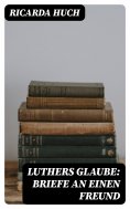 ebook: Luthers Glaube: Briefe an einen Freund