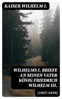 eBook: Wilhelms I. Briefe an seinen Vater König Friedrich Wilhelm III. (1827-1839)