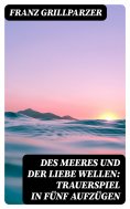 eBook: Des Meeres und der Liebe Wellen: Trauerspiel in fünf Aufzügen