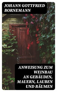 eBook: Anweisung zum Weinbau an Gebäuden, Mauern, Lauben und Bäumen