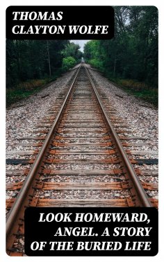 eBook: Look Homeward, Angel. A Story of the Buried Life