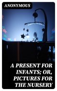 ebook: A Present for Infants; or, Pictures for the Nursery