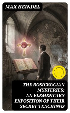 eBook: The Rosicrucian Mysteries: An Elementary Exposition of Their Secret Teachings (Annotated)