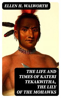 ebook: The Life and Times of Kateri Tekakwitha, the Lily of the Mohawks