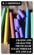 eBook: Crayon and Character: Truth Made Clear Through Eye and Ear