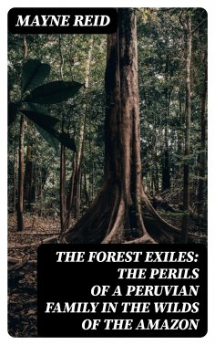 eBook: The Forest Exiles: The Perils of a Peruvian Family in the Wilds of the Amazon