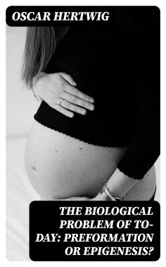 eBook: The Biological Problem of To-day: Preformation Or Epigenesis?