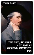 eBook: The Life, Studies, and Works of Benjamin West, Esq