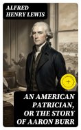 eBook: An American Patrician, or The Story of Aaron Burr (Annotated)