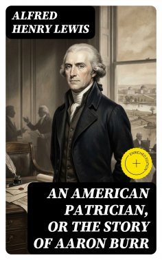 eBook: An American Patrician, or The Story of Aaron Burr (Annotated)