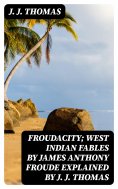 eBook: Froudacity; West Indian Fables by James Anthony Froude Explained by J. J. Thomas