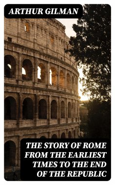 eBook: The Story of Rome from the Earliest Times to the End of the Republic