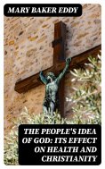 eBook: The People's Idea of God: Its Effect On Health And Christianity